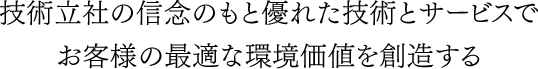 技術立社の信念のもと優れた技術とサービスでお客様の最適な環境価値を創造する